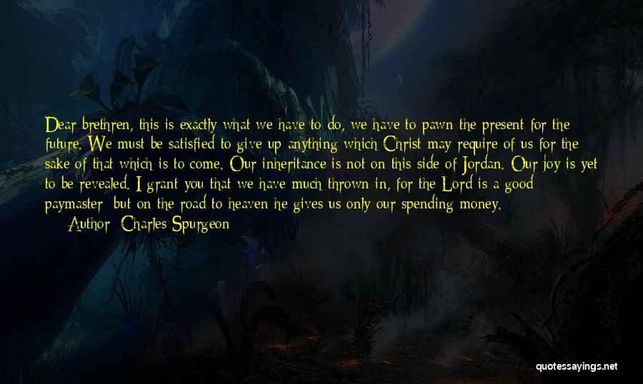 Charles Spurgeon Quotes: Dear Brethren, This Is Exactly What We Have To Do, We Have To Pawn The Present For The Future. We