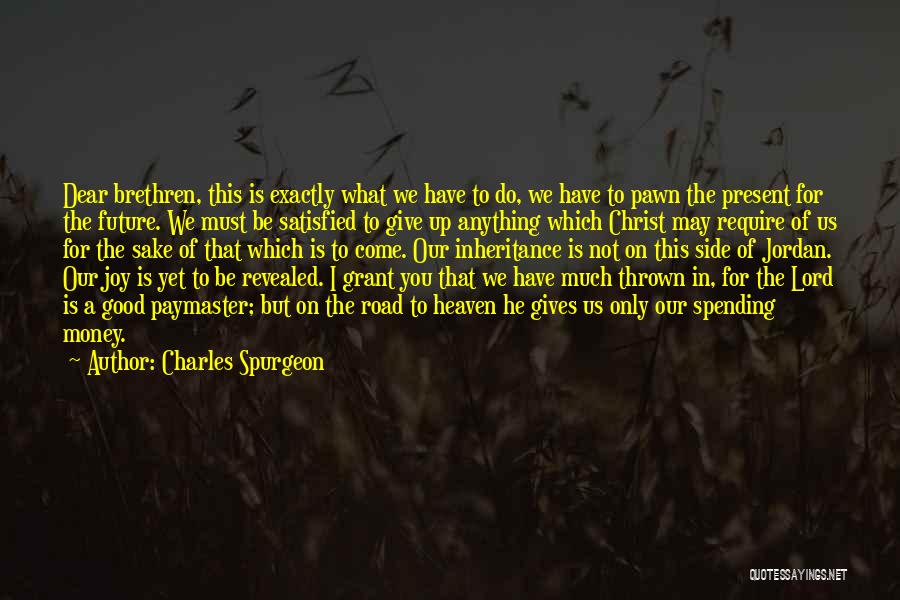 Charles Spurgeon Quotes: Dear Brethren, This Is Exactly What We Have To Do, We Have To Pawn The Present For The Future. We