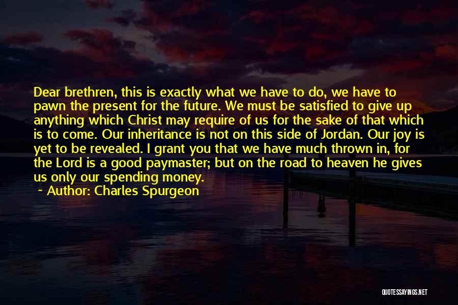 Charles Spurgeon Quotes: Dear Brethren, This Is Exactly What We Have To Do, We Have To Pawn The Present For The Future. We