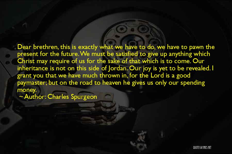 Charles Spurgeon Quotes: Dear Brethren, This Is Exactly What We Have To Do, We Have To Pawn The Present For The Future. We