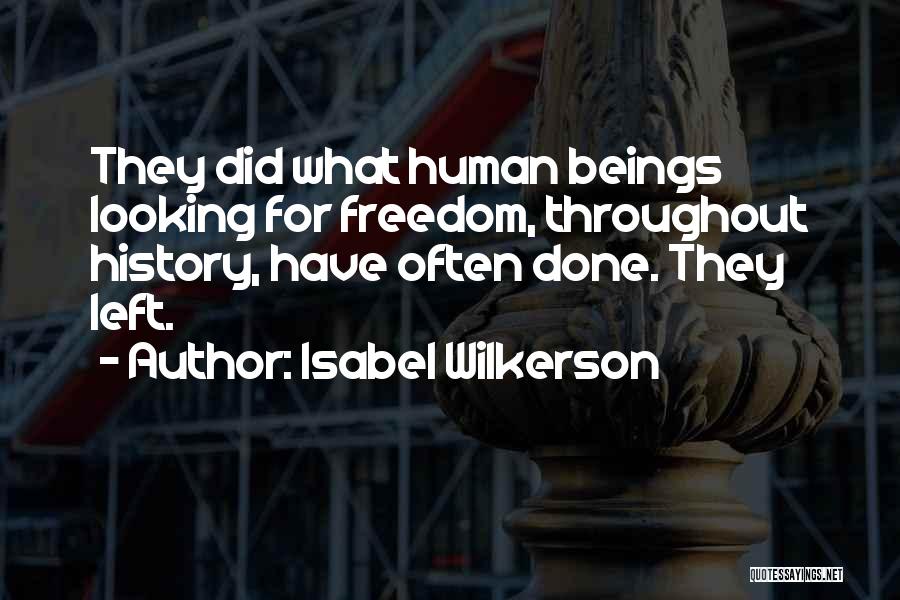 Isabel Wilkerson Quotes: They Did What Human Beings Looking For Freedom, Throughout History, Have Often Done. They Left.