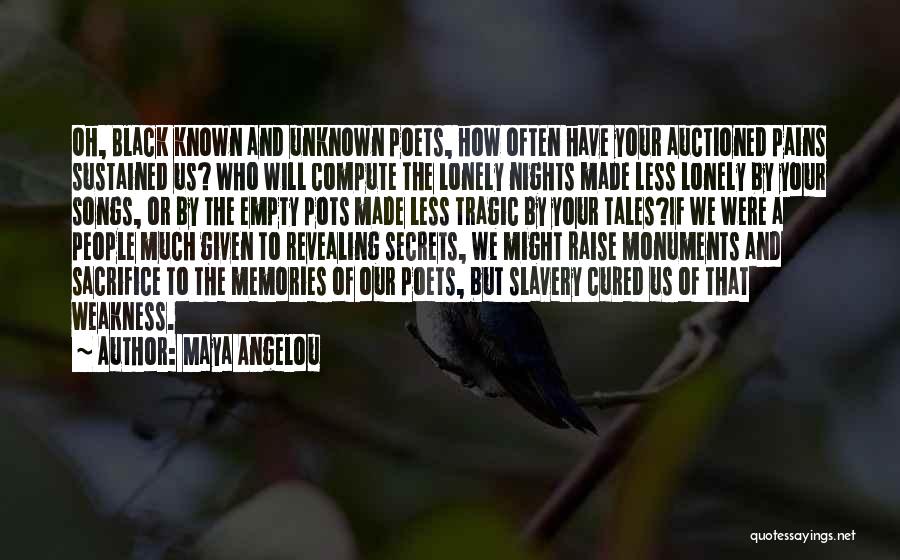 Maya Angelou Quotes: Oh, Black Known And Unknown Poets, How Often Have Your Auctioned Pains Sustained Us? Who Will Compute The Lonely Nights