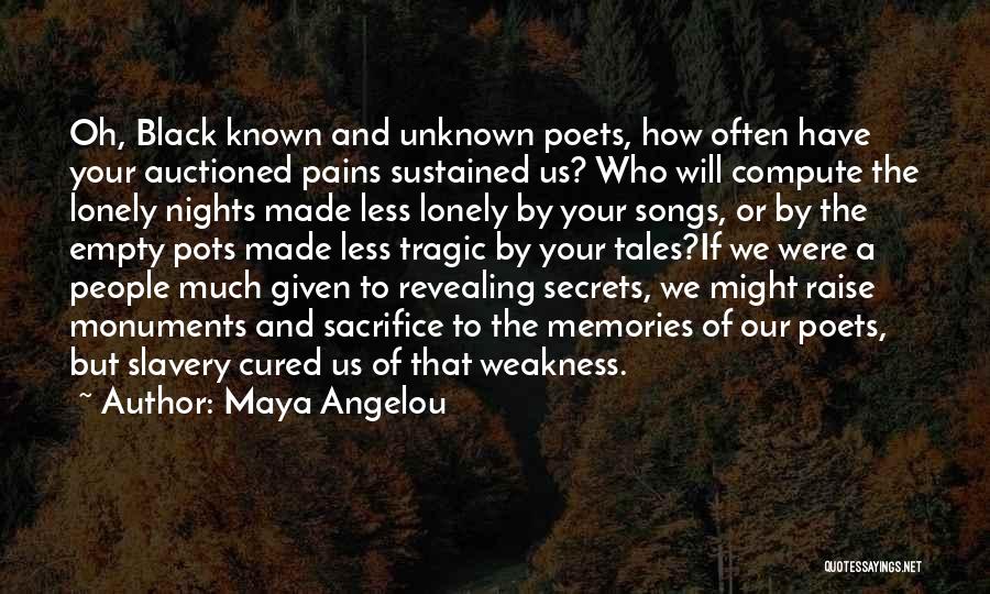 Maya Angelou Quotes: Oh, Black Known And Unknown Poets, How Often Have Your Auctioned Pains Sustained Us? Who Will Compute The Lonely Nights