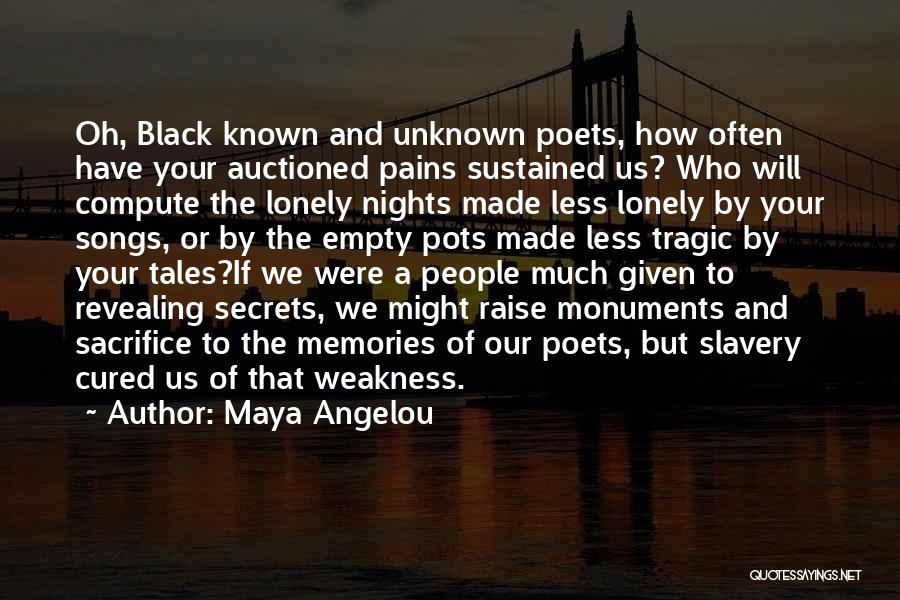 Maya Angelou Quotes: Oh, Black Known And Unknown Poets, How Often Have Your Auctioned Pains Sustained Us? Who Will Compute The Lonely Nights