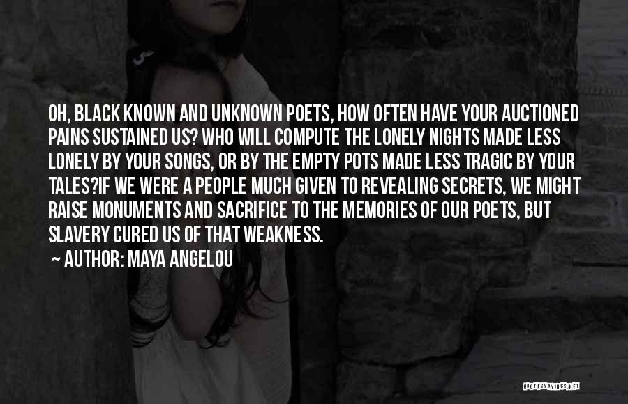 Maya Angelou Quotes: Oh, Black Known And Unknown Poets, How Often Have Your Auctioned Pains Sustained Us? Who Will Compute The Lonely Nights