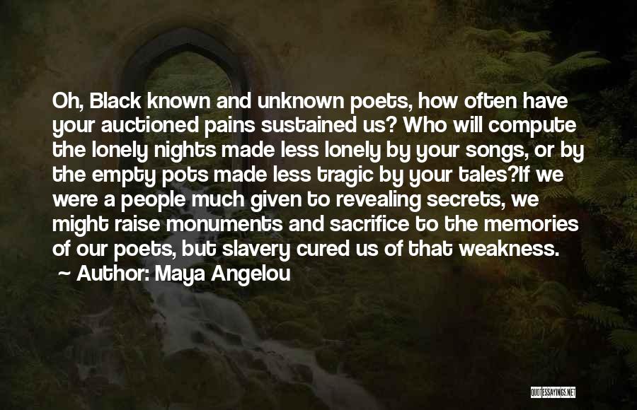 Maya Angelou Quotes: Oh, Black Known And Unknown Poets, How Often Have Your Auctioned Pains Sustained Us? Who Will Compute The Lonely Nights