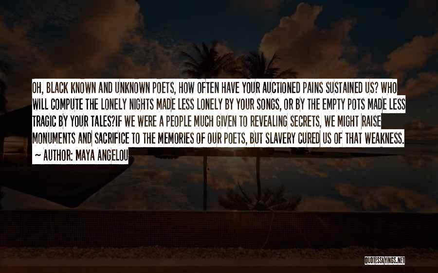 Maya Angelou Quotes: Oh, Black Known And Unknown Poets, How Often Have Your Auctioned Pains Sustained Us? Who Will Compute The Lonely Nights