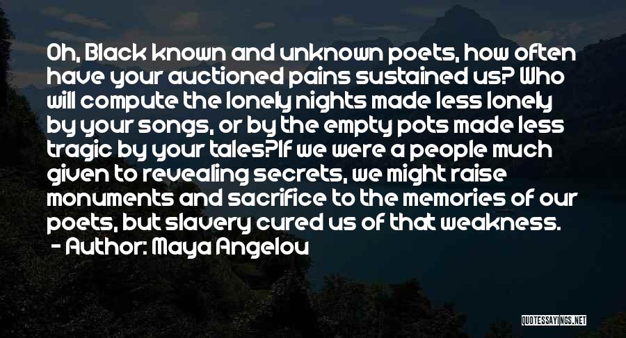 Maya Angelou Quotes: Oh, Black Known And Unknown Poets, How Often Have Your Auctioned Pains Sustained Us? Who Will Compute The Lonely Nights