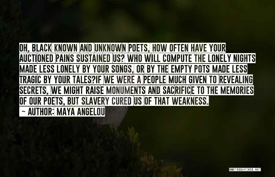 Maya Angelou Quotes: Oh, Black Known And Unknown Poets, How Often Have Your Auctioned Pains Sustained Us? Who Will Compute The Lonely Nights