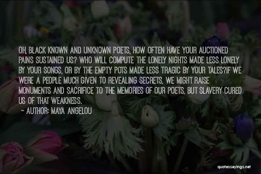 Maya Angelou Quotes: Oh, Black Known And Unknown Poets, How Often Have Your Auctioned Pains Sustained Us? Who Will Compute The Lonely Nights