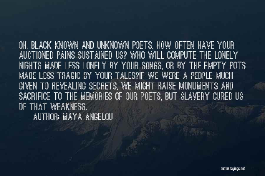 Maya Angelou Quotes: Oh, Black Known And Unknown Poets, How Often Have Your Auctioned Pains Sustained Us? Who Will Compute The Lonely Nights