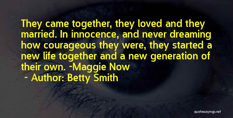 Betty Smith Quotes: They Came Together, They Loved And They Married. In Innocence, And Never Dreaming How Courageous They Were, They Started A