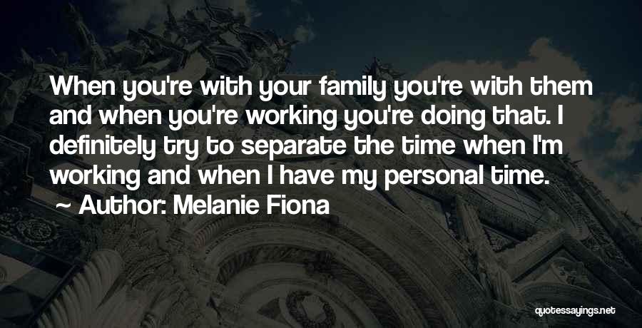 Melanie Fiona Quotes: When You're With Your Family You're With Them And When You're Working You're Doing That. I Definitely Try To Separate