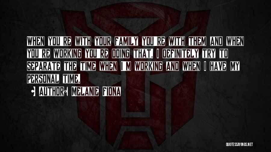 Melanie Fiona Quotes: When You're With Your Family You're With Them And When You're Working You're Doing That. I Definitely Try To Separate