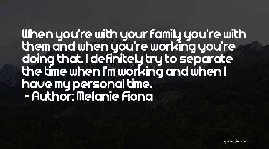 Melanie Fiona Quotes: When You're With Your Family You're With Them And When You're Working You're Doing That. I Definitely Try To Separate