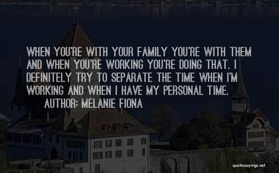 Melanie Fiona Quotes: When You're With Your Family You're With Them And When You're Working You're Doing That. I Definitely Try To Separate