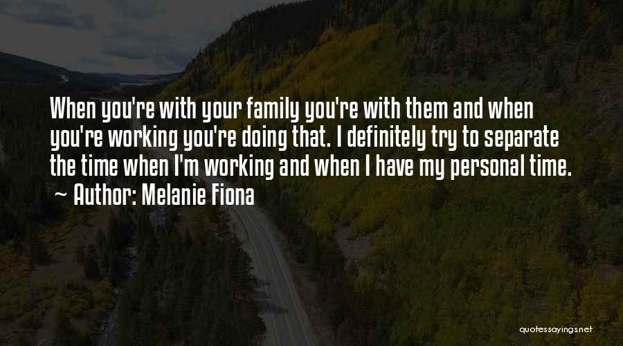 Melanie Fiona Quotes: When You're With Your Family You're With Them And When You're Working You're Doing That. I Definitely Try To Separate