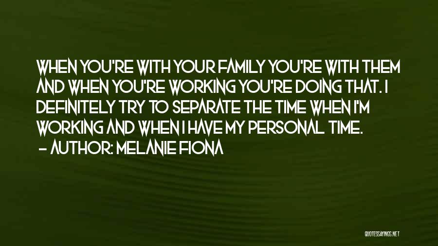 Melanie Fiona Quotes: When You're With Your Family You're With Them And When You're Working You're Doing That. I Definitely Try To Separate