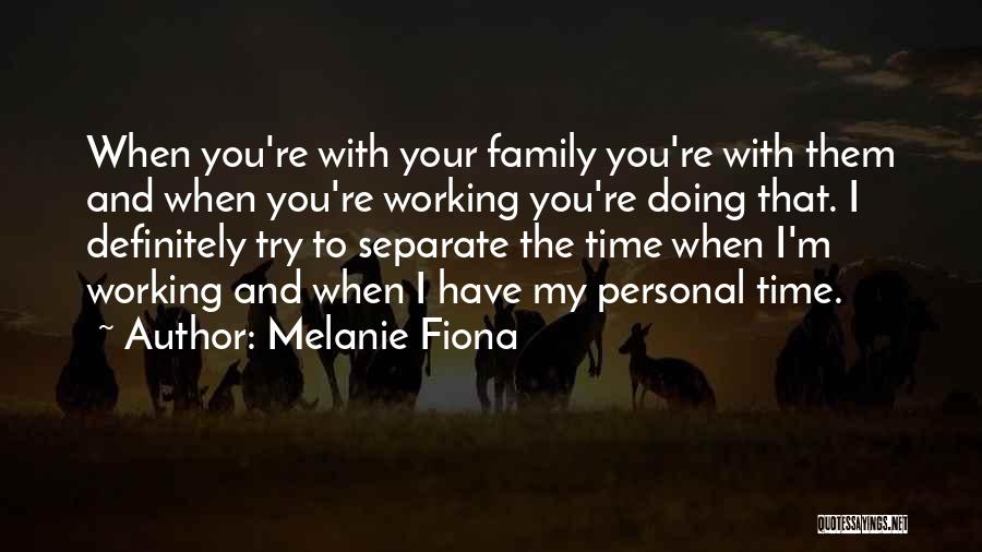 Melanie Fiona Quotes: When You're With Your Family You're With Them And When You're Working You're Doing That. I Definitely Try To Separate