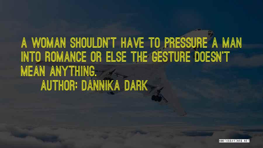 Dannika Dark Quotes: A Woman Shouldn't Have To Pressure A Man Into Romance Or Else The Gesture Doesn't Mean Anything.