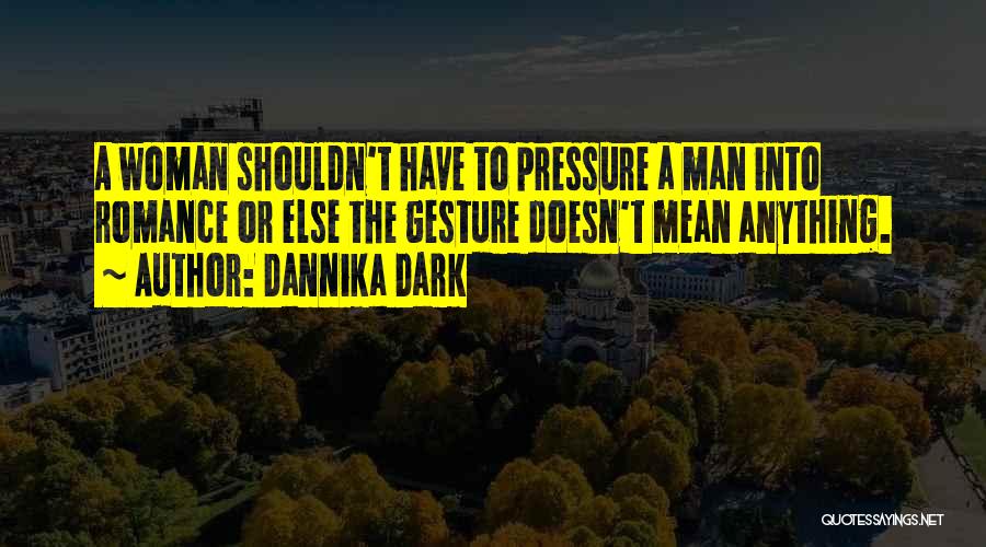 Dannika Dark Quotes: A Woman Shouldn't Have To Pressure A Man Into Romance Or Else The Gesture Doesn't Mean Anything.