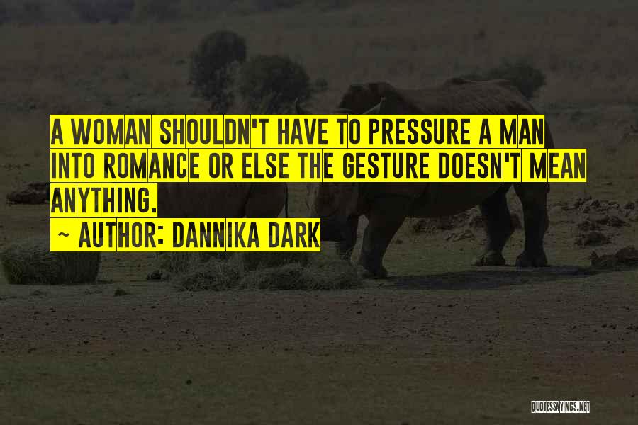 Dannika Dark Quotes: A Woman Shouldn't Have To Pressure A Man Into Romance Or Else The Gesture Doesn't Mean Anything.