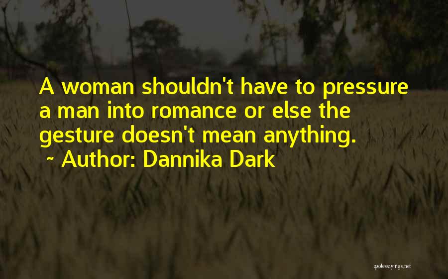 Dannika Dark Quotes: A Woman Shouldn't Have To Pressure A Man Into Romance Or Else The Gesture Doesn't Mean Anything.