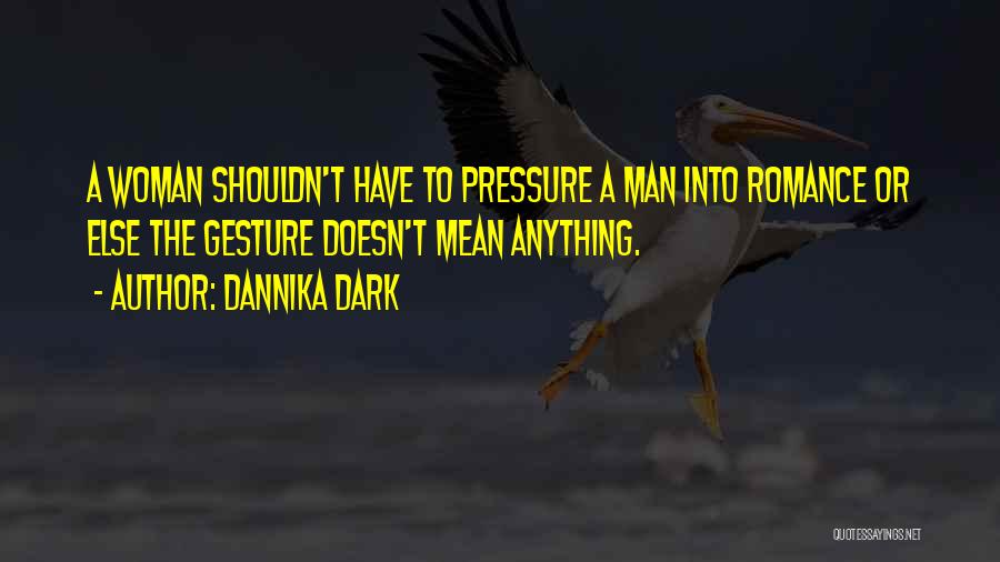 Dannika Dark Quotes: A Woman Shouldn't Have To Pressure A Man Into Romance Or Else The Gesture Doesn't Mean Anything.