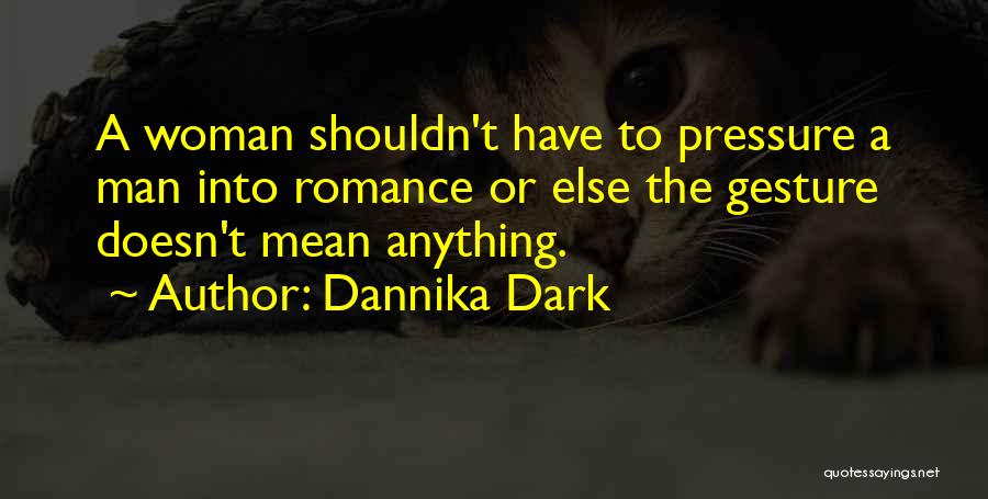 Dannika Dark Quotes: A Woman Shouldn't Have To Pressure A Man Into Romance Or Else The Gesture Doesn't Mean Anything.