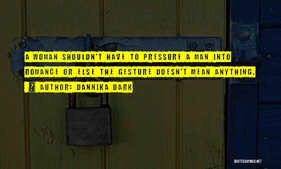 Dannika Dark Quotes: A Woman Shouldn't Have To Pressure A Man Into Romance Or Else The Gesture Doesn't Mean Anything.