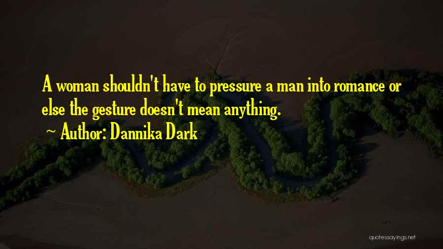 Dannika Dark Quotes: A Woman Shouldn't Have To Pressure A Man Into Romance Or Else The Gesture Doesn't Mean Anything.