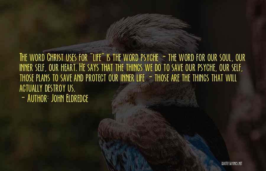 John Eldredge Quotes: The Word Christ Uses For Life Is The Word Psyche - The Word For Our Soul, Our Inner Self, Our