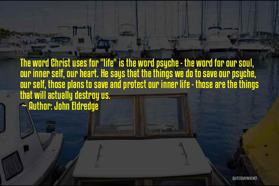 John Eldredge Quotes: The Word Christ Uses For Life Is The Word Psyche - The Word For Our Soul, Our Inner Self, Our