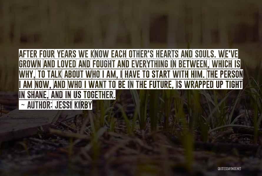 Jessi Kirby Quotes: After Four Years We Know Each Other's Hearts And Souls. We've Grown And Loved And Fought And Everything In Between,