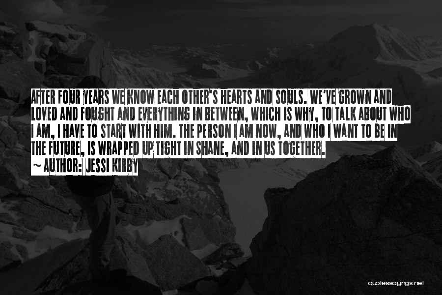 Jessi Kirby Quotes: After Four Years We Know Each Other's Hearts And Souls. We've Grown And Loved And Fought And Everything In Between,