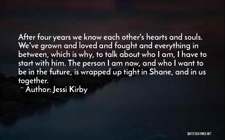 Jessi Kirby Quotes: After Four Years We Know Each Other's Hearts And Souls. We've Grown And Loved And Fought And Everything In Between,