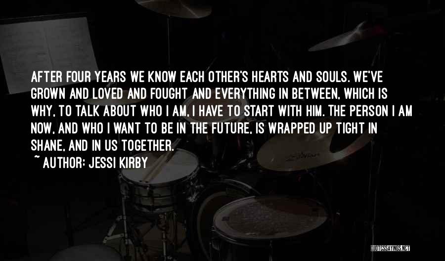 Jessi Kirby Quotes: After Four Years We Know Each Other's Hearts And Souls. We've Grown And Loved And Fought And Everything In Between,