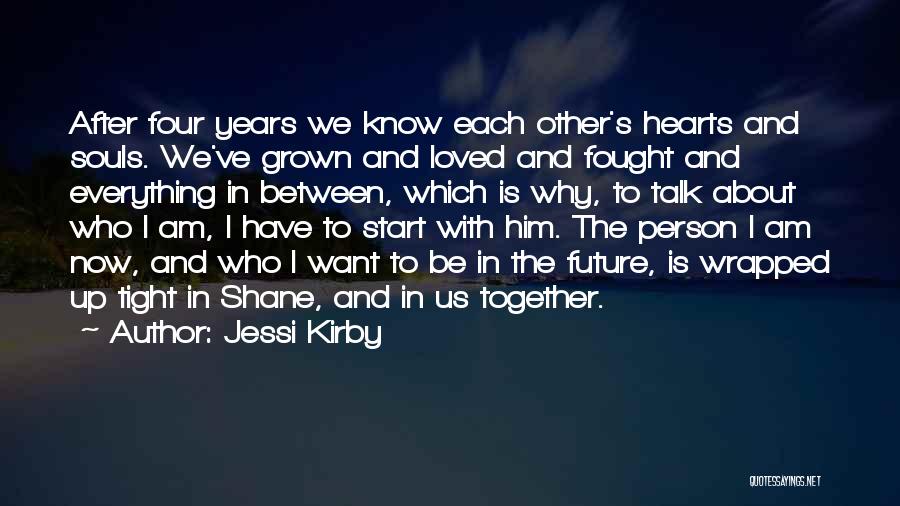 Jessi Kirby Quotes: After Four Years We Know Each Other's Hearts And Souls. We've Grown And Loved And Fought And Everything In Between,