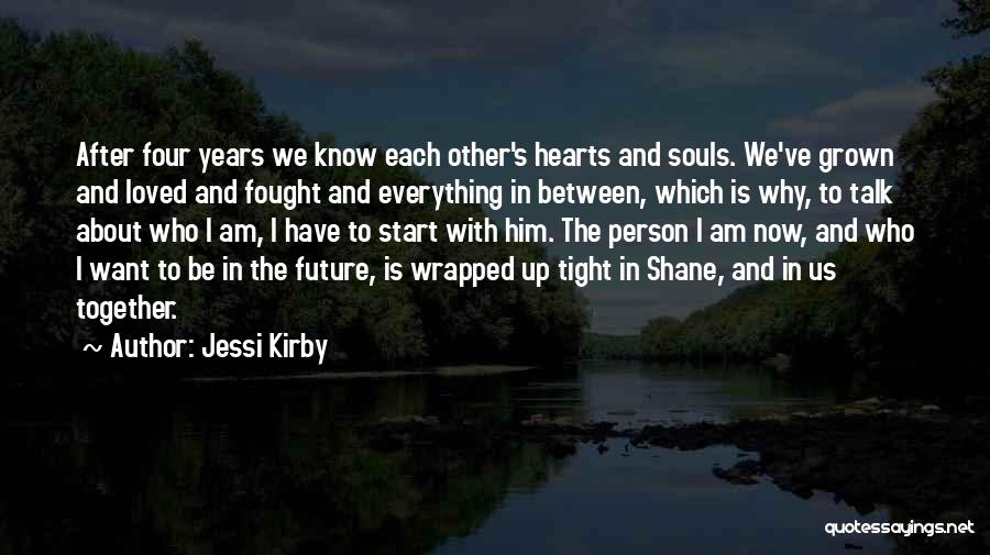 Jessi Kirby Quotes: After Four Years We Know Each Other's Hearts And Souls. We've Grown And Loved And Fought And Everything In Between,