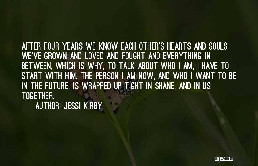 Jessi Kirby Quotes: After Four Years We Know Each Other's Hearts And Souls. We've Grown And Loved And Fought And Everything In Between,