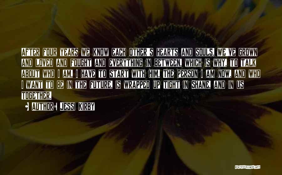 Jessi Kirby Quotes: After Four Years We Know Each Other's Hearts And Souls. We've Grown And Loved And Fought And Everything In Between,
