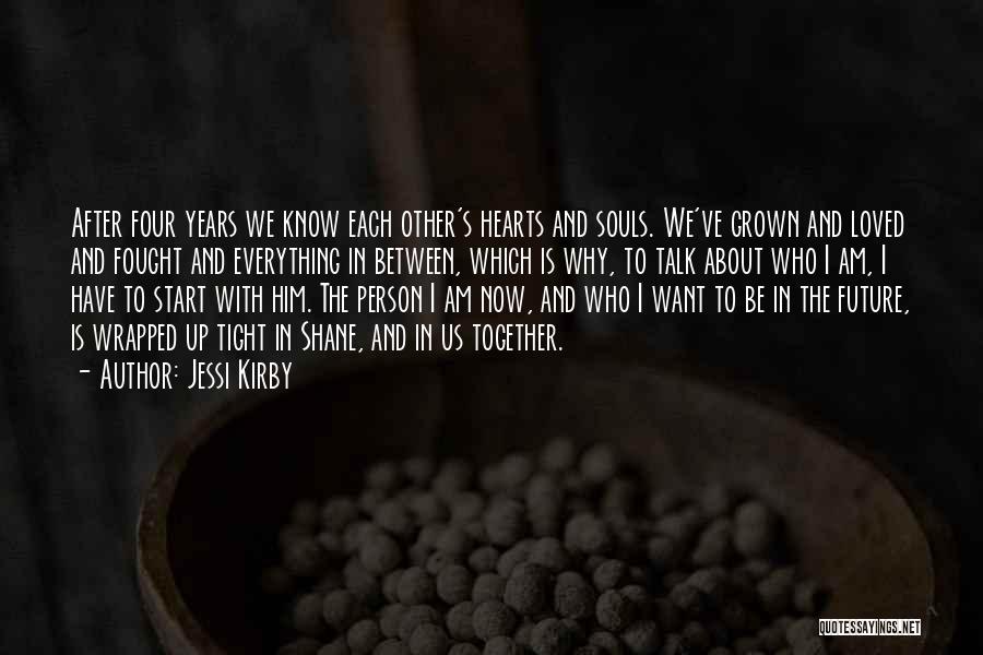 Jessi Kirby Quotes: After Four Years We Know Each Other's Hearts And Souls. We've Grown And Loved And Fought And Everything In Between,