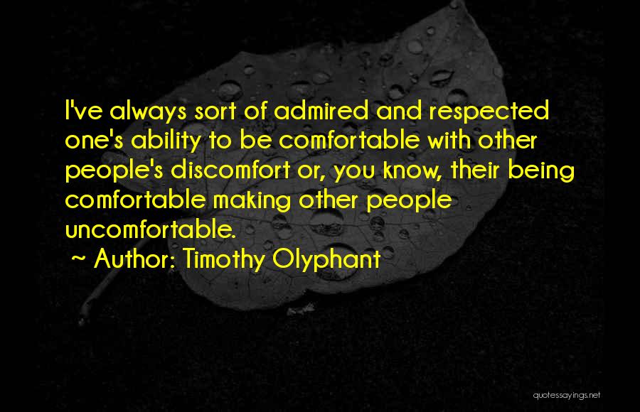 Timothy Olyphant Quotes: I've Always Sort Of Admired And Respected One's Ability To Be Comfortable With Other People's Discomfort Or, You Know, Their