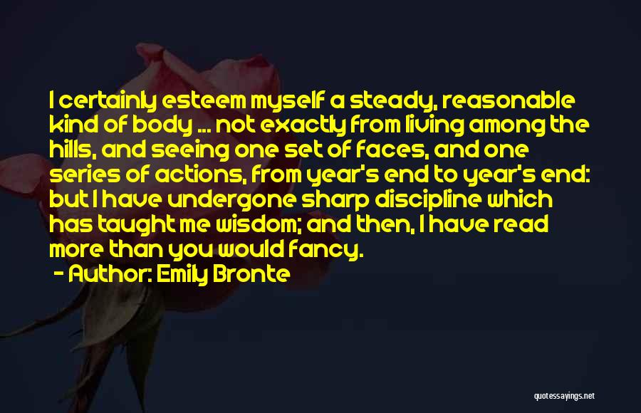 Emily Bronte Quotes: I Certainly Esteem Myself A Steady, Reasonable Kind Of Body ... Not Exactly From Living Among The Hills, And Seeing