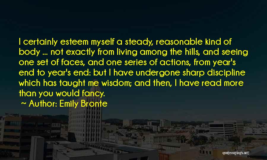 Emily Bronte Quotes: I Certainly Esteem Myself A Steady, Reasonable Kind Of Body ... Not Exactly From Living Among The Hills, And Seeing