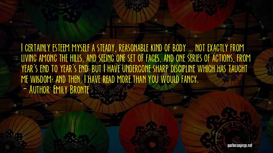 Emily Bronte Quotes: I Certainly Esteem Myself A Steady, Reasonable Kind Of Body ... Not Exactly From Living Among The Hills, And Seeing