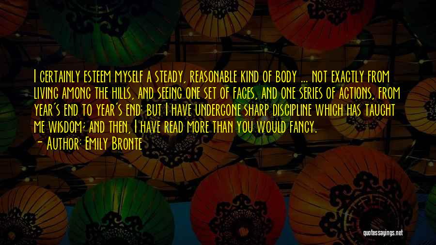 Emily Bronte Quotes: I Certainly Esteem Myself A Steady, Reasonable Kind Of Body ... Not Exactly From Living Among The Hills, And Seeing