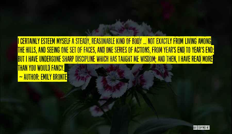 Emily Bronte Quotes: I Certainly Esteem Myself A Steady, Reasonable Kind Of Body ... Not Exactly From Living Among The Hills, And Seeing