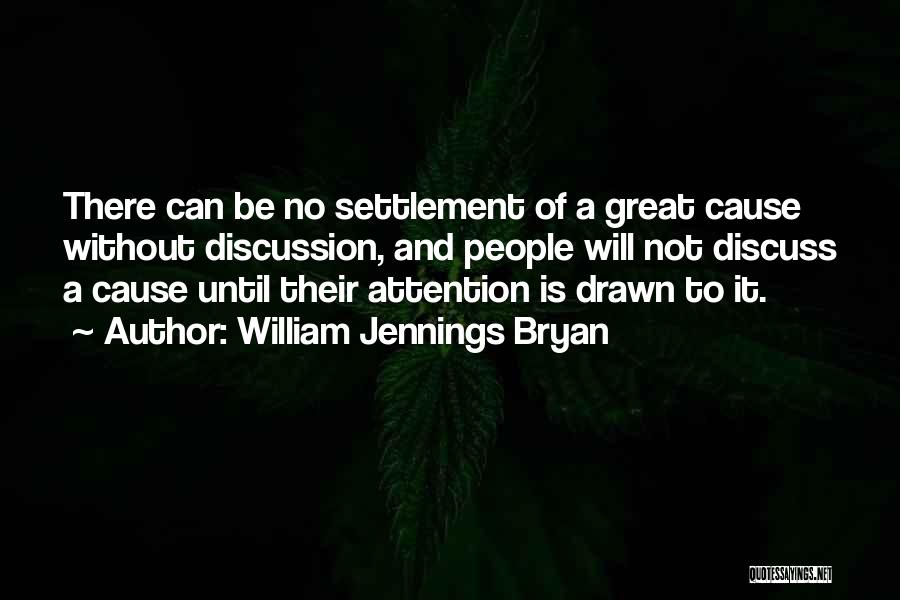 William Jennings Bryan Quotes: There Can Be No Settlement Of A Great Cause Without Discussion, And People Will Not Discuss A Cause Until Their