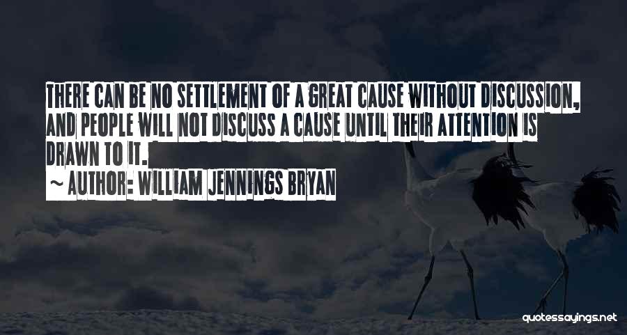 William Jennings Bryan Quotes: There Can Be No Settlement Of A Great Cause Without Discussion, And People Will Not Discuss A Cause Until Their